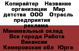 Копирайтер › Название организации ­ Мир детства, ООО › Отрасль предприятия ­ PR, реклама › Минимальный оклад ­ 1 - Все города Работа » Вакансии   . Кемеровская обл.,Юрга г.